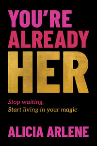 You're Already Her: Stop Waiting, Start Living in Your Magic