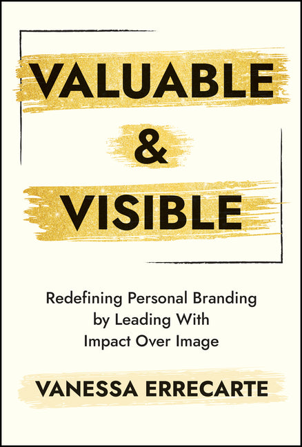 Valuable and Visible: Redefining Personal Branding by Leading with Impact Over Image