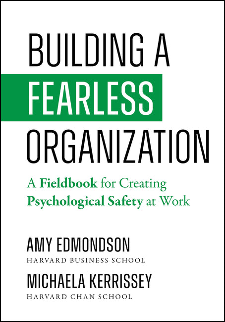 Building a Fearless Organization: A Fieldbook for Creating Psychological Safety at Work