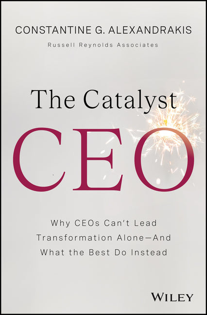 The Catalyst CEO: Why Ceos Can't Lead Transformation Alone--And What the Best Do Instead