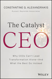 The Catalyst CEO: Why Ceos Can't Lead Transformation Alone--And What the Best Do Instead