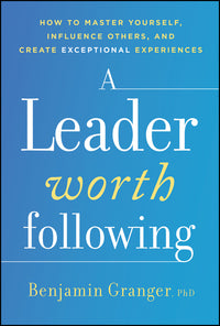A Leader Worth Following: How to Master Yourself, Influence Others, and Create Exceptional Experiences