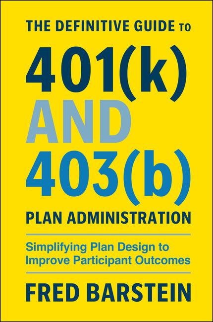 The Definitive Guide to 401(k) and 403(b) Plan Administration: Simplifying Plan Design to Improve Participant Outcomes