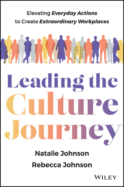 Leading the Culture Journey: Elevating Everyday Actions to Create Extraordinary Workplaces