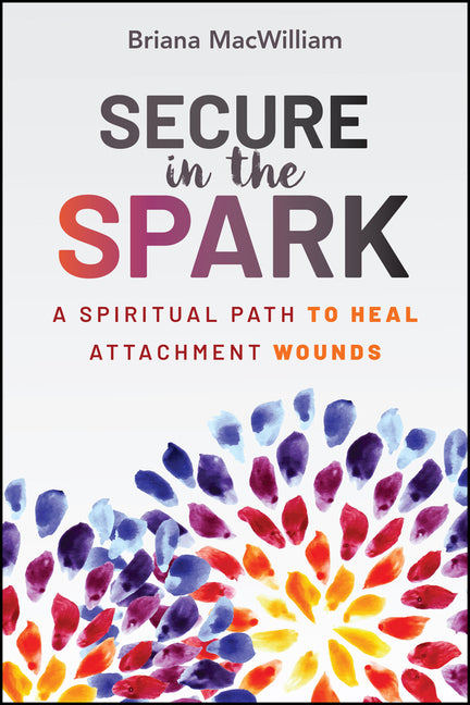 Secure in the Spark: A Spiritual Path to Heal Attachment Wounds