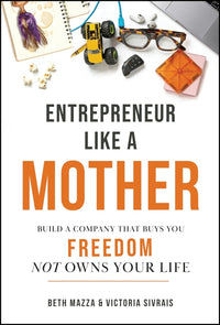 Entrepreneur Like a Mother: Build a Company That Buys You Freedom, Not One That Owns Your Life