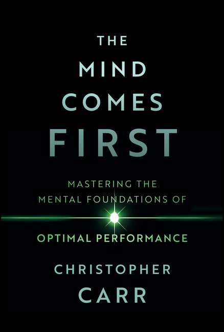 The Mind Comes First: Mastering the Mental Foundations of Optimal Performance