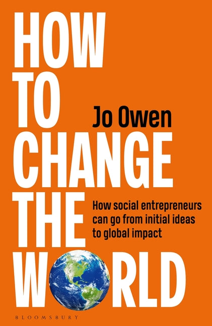 How to Change the World: How Social Entrepreneurs Can Go from Initial Ideas to Global Impact