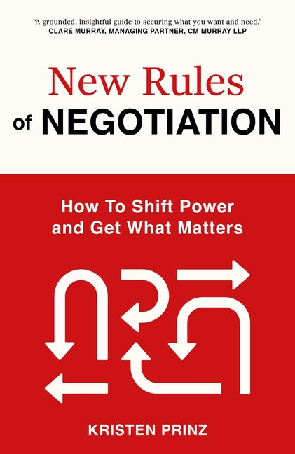 The New Rules of Negotiation: How to Shift Power and Get What Matters