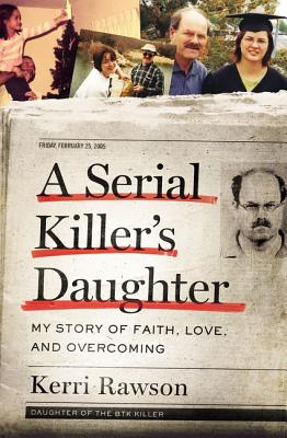 Serial Killer's Daughter: My Story of Faith, Love, and Overcoming (an Insider's Look at the True Crime Story of the Btk Killer, Dennis Rader)