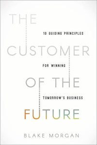 Customer of the Future: 10 Guiding Principles for Winning Tomorrow's Business