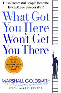 What Got You Here Won't Get You There: How Successful People Become Even More Successful (Revised)