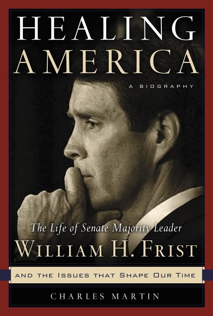 Healing America: The Life of Senate Majority Leader Bill Frist and the Issues That Shape Our Times