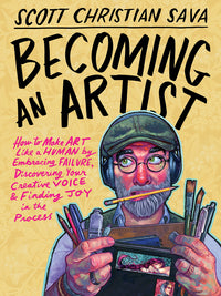 Becoming an Artist: How to Make Art Like a Human by Embracing Failure, Discovering Your Creative Voice & Finding Joy in the Process
