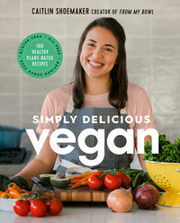 Simply Delicious Vegan: 100 Plant-Based Recipes by the Creator of from My Bowl