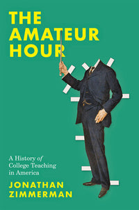 Amateur Hour: A History of College Teaching in America
