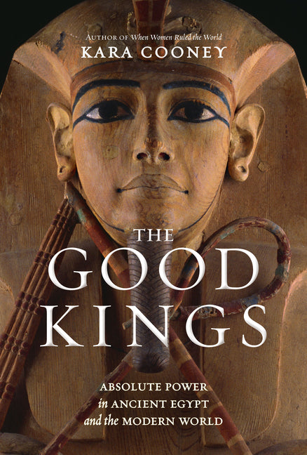 Good Kings: Absolute Power in Ancient Egypt and the Modern World