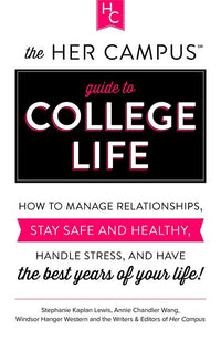 Her Campus Guide to College Life: How to Manage Relationships, Stay Safe and Healthy, Handle Stress, and Have the Best Years of Your Life
