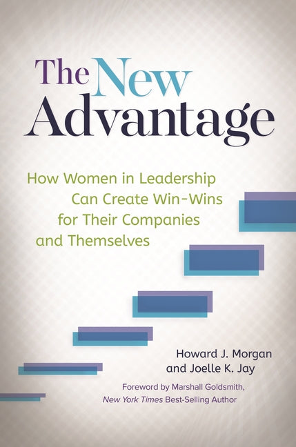 The New Advantage: How Women in Leadership Can Create Win-Wins for Their Companies and Themselves