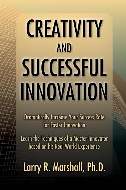 Creativity and Successful Innovation: Dramatically Increase your Success Rate for Faster Innovation