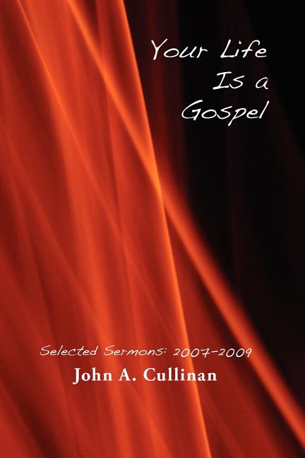 Your Life Is A Gospel: Selected Sermons 2007-2009