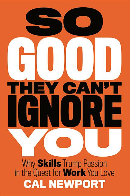 So Good They Can't Ignore You: Why Skills Trump Passion in the Quest for Work You Love