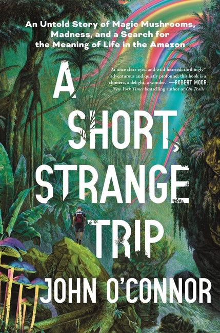Short, Strange Trip: An Untold Story of Magic Mushrooms, Madness, and a Search for the Meaning of Life in the Amazon