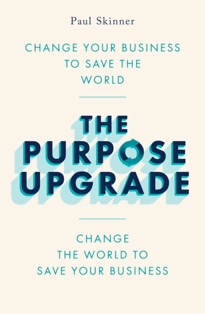 Purpose Upgrade: Change Your Business to Save the World. Change the World to Save Your Business