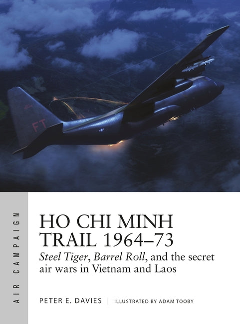 Ho CHI Minh Trail 1964-73: Steel Tiger, Barrel Roll, and the Secret Air Wars in Vietnam and Laos