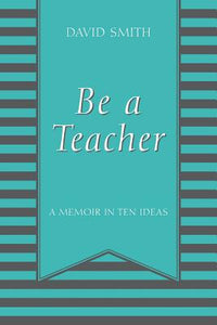 Be a Teacher: A Memoir in Ten Ideas