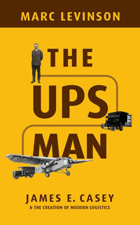 The Ups Man: James E. Casey and the Creation of Modern Logistics