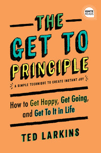 Get to Principle: How to Get Happy, Get Going, and Get to It in Life