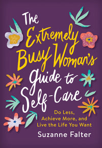 Extremely Busy Woman's Guide to Self-Care: Do Less, Achieve More, and Live the Life You Want