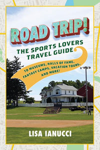 Road Trip: The Sports Lover's Travel Guide to Museums, Halls of Fame, Fantasy Camps, Stadium Tours, and More!