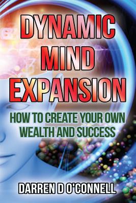 Dynamic Mind Expansion: How to Create Your Own Wealth and Success
