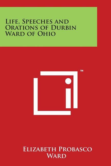 Life, Speeches and Orations of Durbin Ward of Ohio by Elizabeth Probas ...