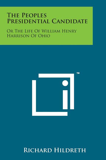 The Peoples Presidential Candidate: Or the Life of William Henry Harrison of Ohio