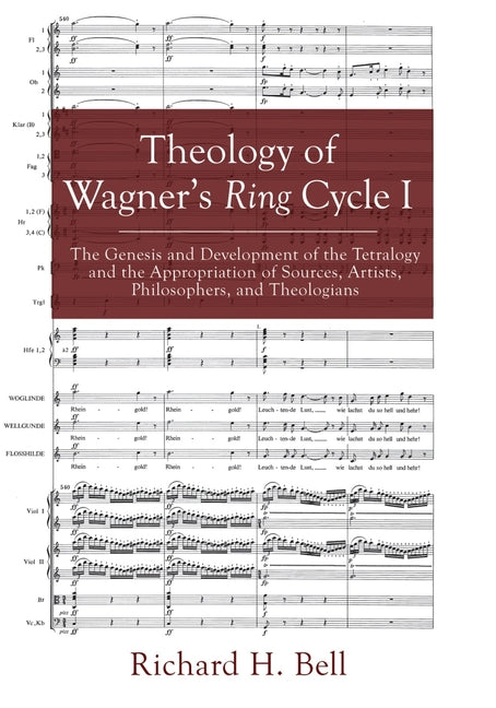 Theology of Wagner's Ring Cycle I: The Genesis and Development of the Tetralogy and the Appropriation of Sources, Artists, Philosophers, and Theologia