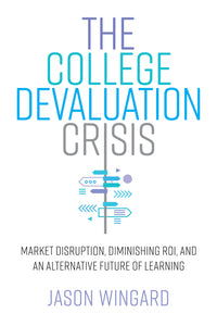 College Devaluation Crisis: Market Disruption, Diminishing Roi, and an Alternative Future of Learning