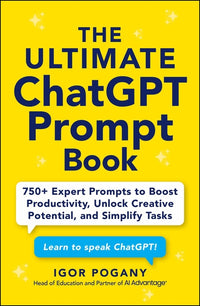Ultimate ChatGPT Prompt Book: 750+ Expert Prompts to Boost Productivity, Unlock Creative Potential, and Simplify Tasks