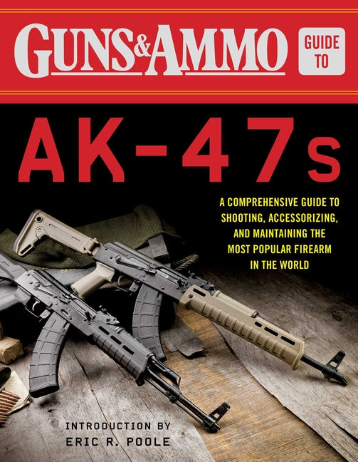 Guns & Ammo Guide to Ak-47s: A Comprehensive Guide to Shooting, Accessorizing, and Maintaining the Most Popular Firearm in the World