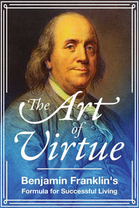 Art of Virtue: Benjamin Franklin's Formula for Successful Living