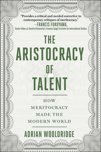 Aristocracy of Talent: How Meritocracy Made the Modern World