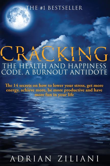 Cracking The Health And Happiness Code a Burnout Antidote: The 14 secrets on how to lower your stress, get more energy, achieve more, be more producti