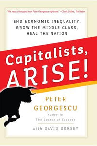Capitalists, Arise!: End Economic Inequality, Grow the Middle Class, Heal the Nation