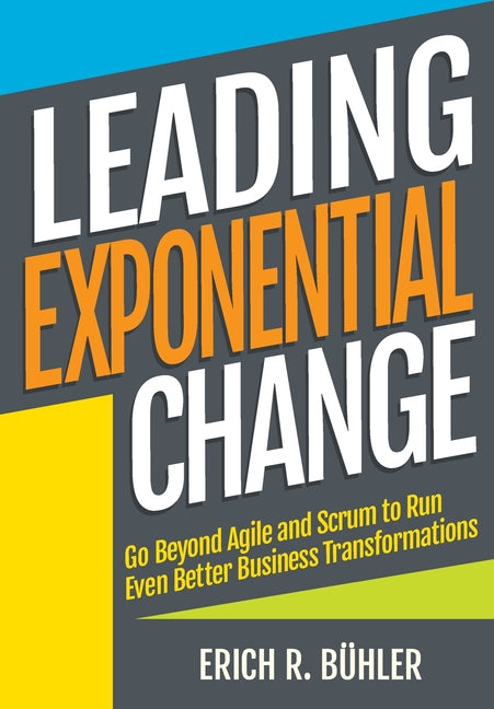 Leading Exponential Change: Go beyond Agile and Scrum to run even better business transformations