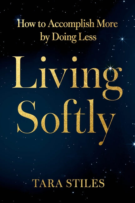 Living Softly: How to Accomplish More by Doing Less