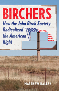 Birchers: How the John Birch Society Radicalized the American Right