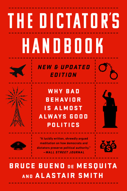 Dictator's Handbook: Why Bad Behavior Is Almost Always Good Politics