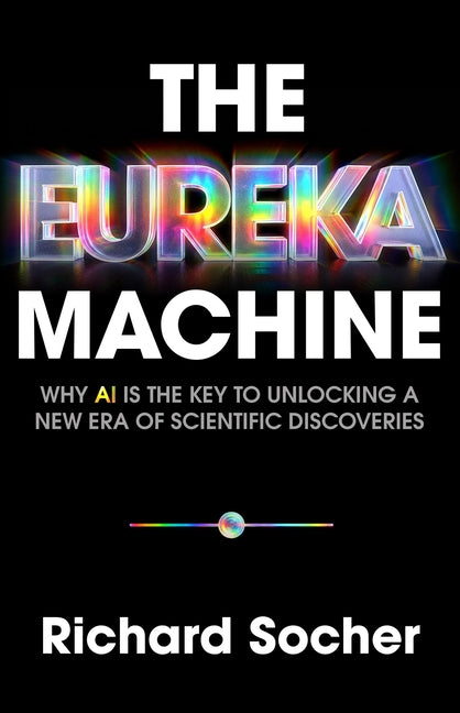 The Eureka Machine: Why AI Is the Key to Unlocking a New Era of Scientific Discoveries